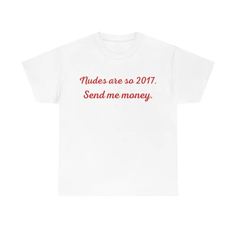 Nudes Are So 2017 Send Me Money T Shirt